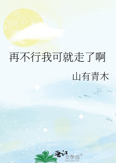 《再不行我可就走了啊》 山有青木 epub [599 KB]